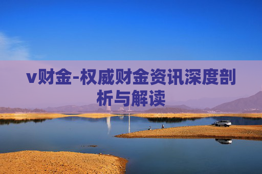 v财金-权威财金资讯深度剖析与解读