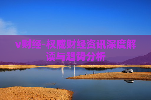 v财经-权威财经资讯深度解读与趋势分析