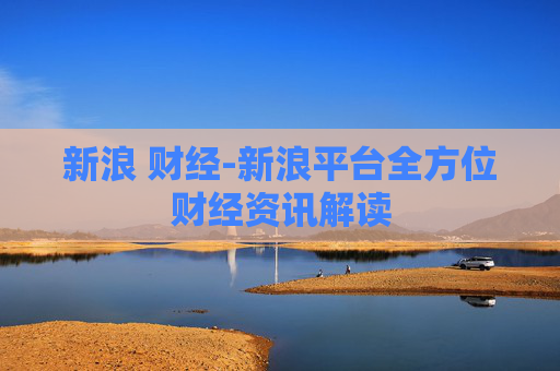 新浪 财经-新浪平台全方位财经资讯解读