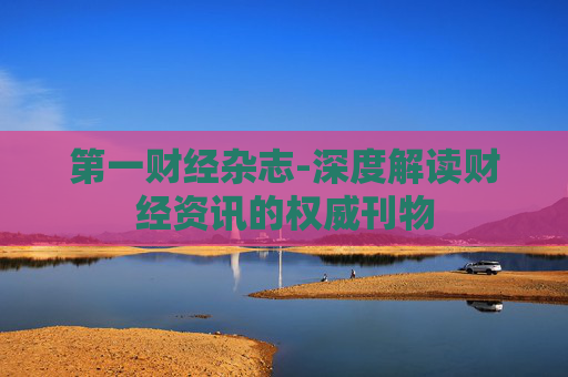 第一财经杂志-深度解读财经资讯的权威刊物