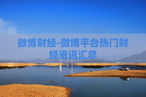 微博财经-微博平台热门财经资讯汇总