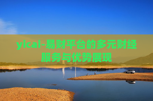 yicai-易财平台的多元财经服务与优势展现