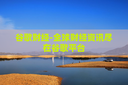 谷歌财经-全球财经资讯尽在谷歌平台