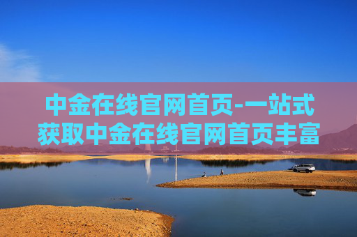 中金在线官网首页-一站式获取中金在线官网首页丰富资讯