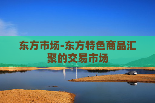 东方市场-东方特色商品汇聚的交易市场