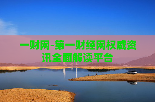 一财网-第一财经网权威资讯全面解读平台