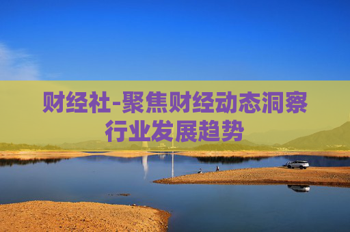 财经社-聚焦财经动态洞察行业发展趋势