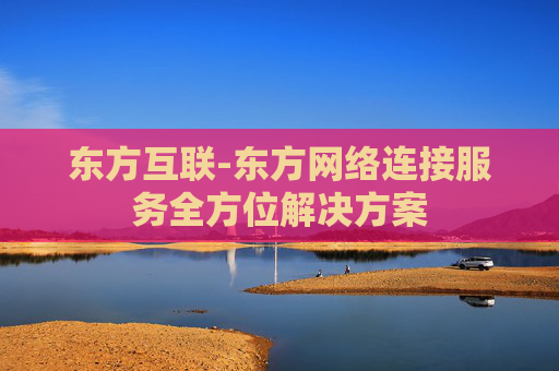 东方互联-东方网络连接服务全方位解决方案