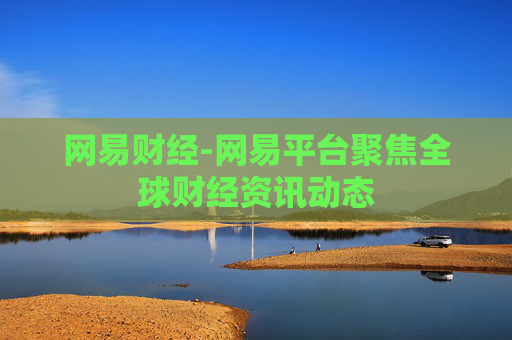 网易财经-网易平台聚焦全球财经资讯动态