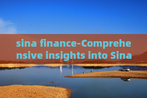 sina finance-Comprehensive insights into Sina's financial news
