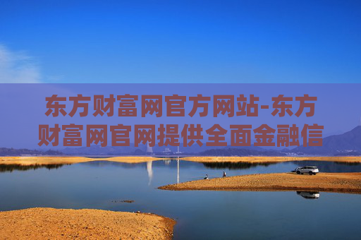 东方财富网官方网站-东方财富网官网提供全面金融信息服务