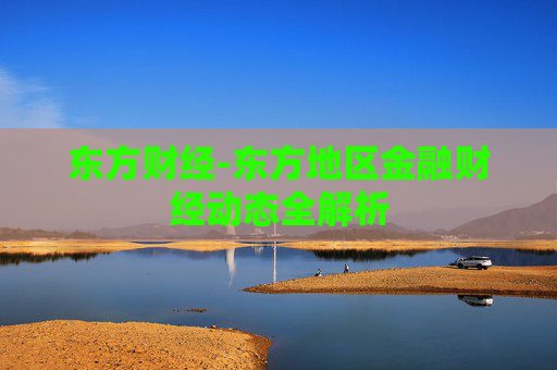 东方财经-东方地区金融财经动态全解析