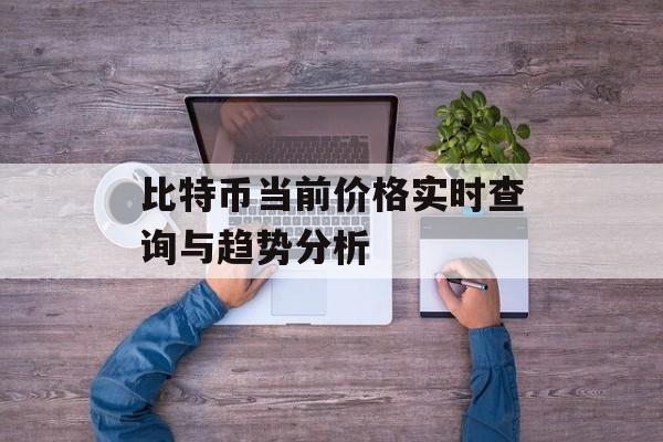 比特币当前价格实时查询与趋势分析