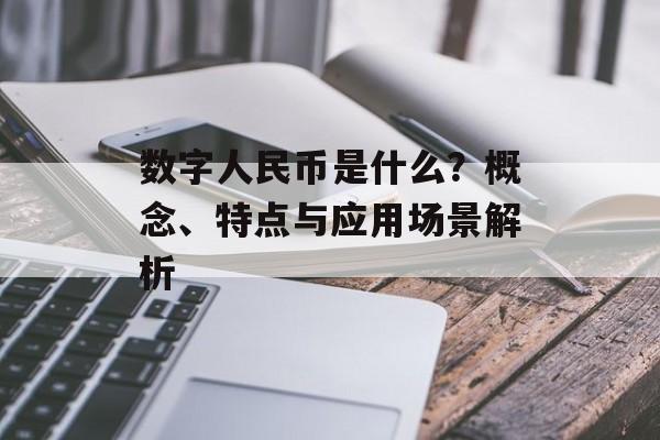数字人民币是什么？概念、特点与应用场景解析