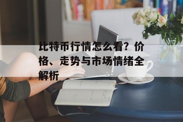 比特币行情怎么看？价格、走势与市场情绪全解析