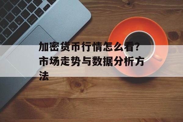 加密货币行情怎么看？市场走势与数据分析方法