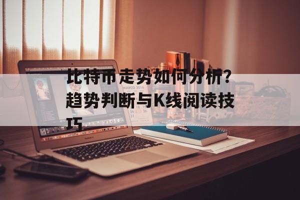 比特币走势如何分析？趋势判断与K线阅读技巧