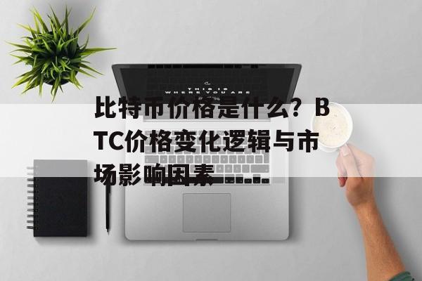 比特币价格是什么？BTC价格变化逻辑与市场影响因素