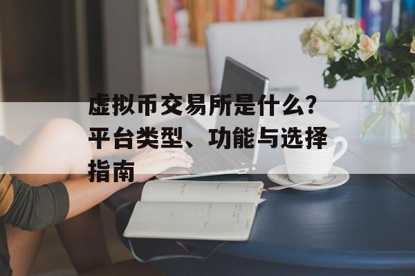 虚拟币交易所是什么？平台类型、功能与选择指南