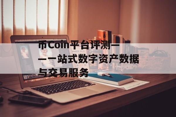 币Coin平台评测——一站式数字资产数据与交易服务