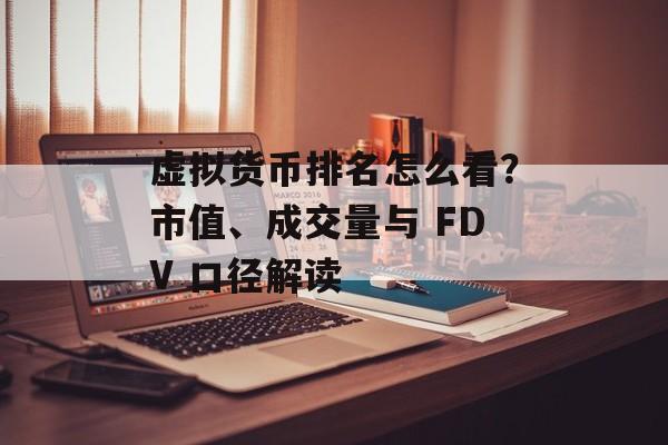 虚拟货币排名怎么看？市值、成交量与 FDV 口径解读