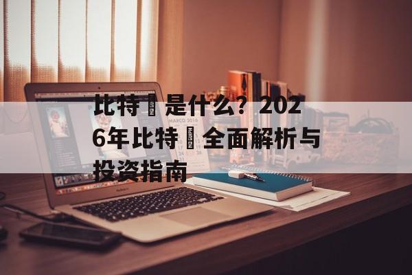 比特幣是什么？2026年比特幣全面解析与投资指南
