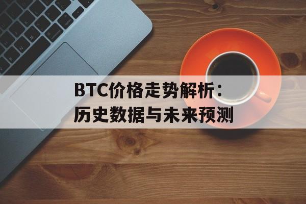 BTC价格走势解析：历史数据与未来预测