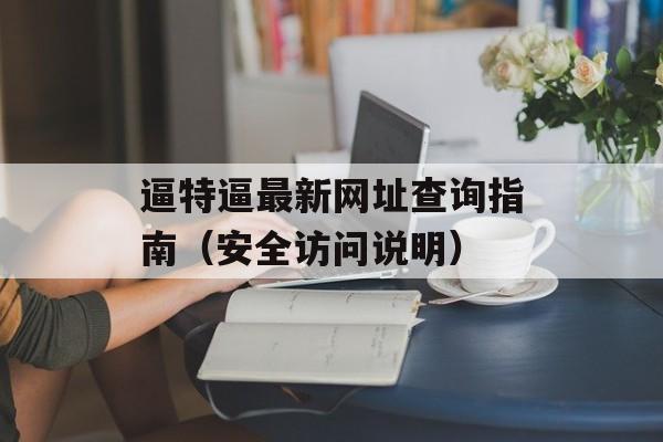 逼特逼最新网址查询指南（安全访问说明）
