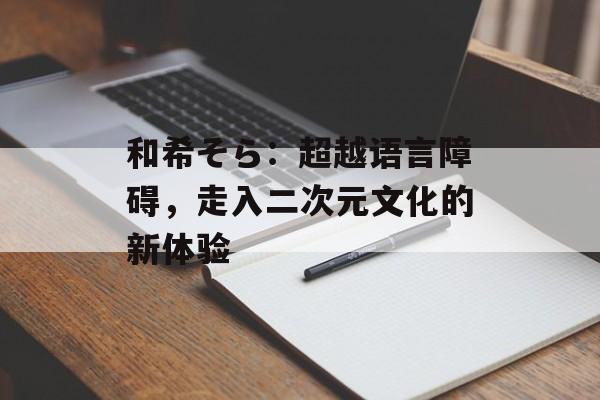 和希そら:超越语言障碍,走入二次元文化的新体验