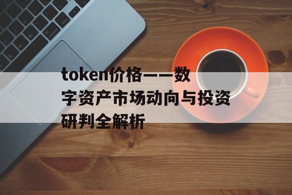token价格——数字资产市场动向与投资研判全解析