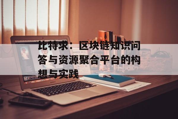 比特求：区块链知识问答与资源聚合平台的构想与实践