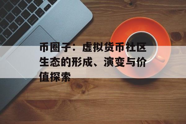 币圈子：虚拟货币社区生态的形成、演变与价值探索