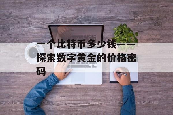 一个比特币多少钱——探索数字黄金的价格密码