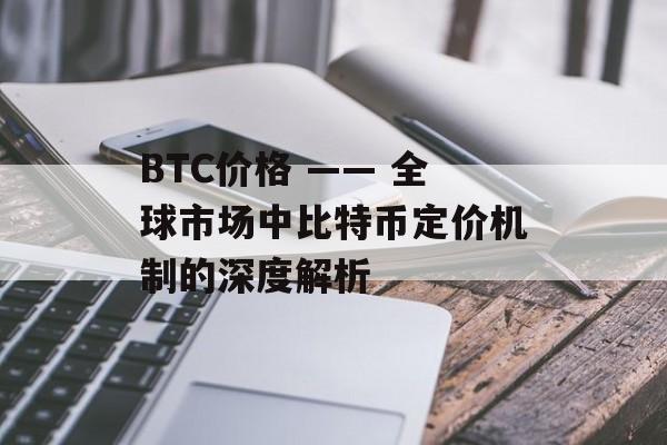BTC价格 —— 全球市场中比特币定价机制的深度解析