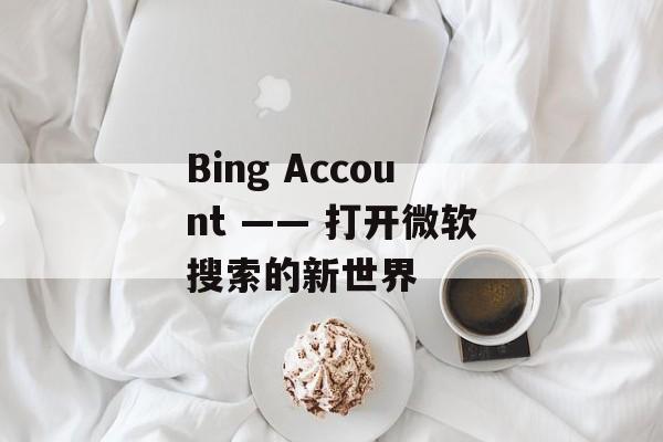 Bing Account —— 打开微软搜索的新世界
