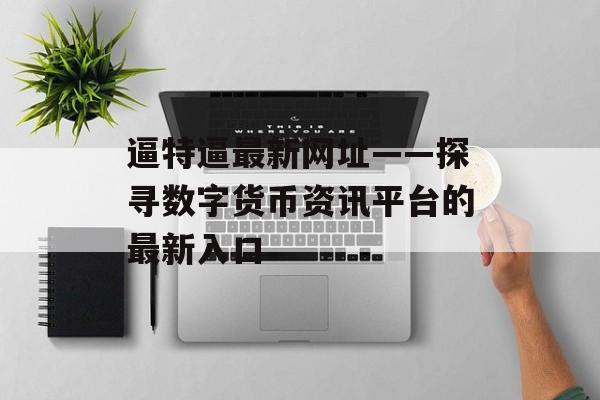 逼特逼最新网址——探寻数字货币资讯平台的最新入口
