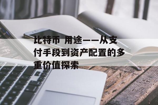 比特币 用途——从支付手段到资产配置的多重价值探索