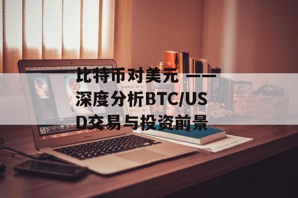 比特币对美元 —— 深度分析BTC/USD交易与投资前景