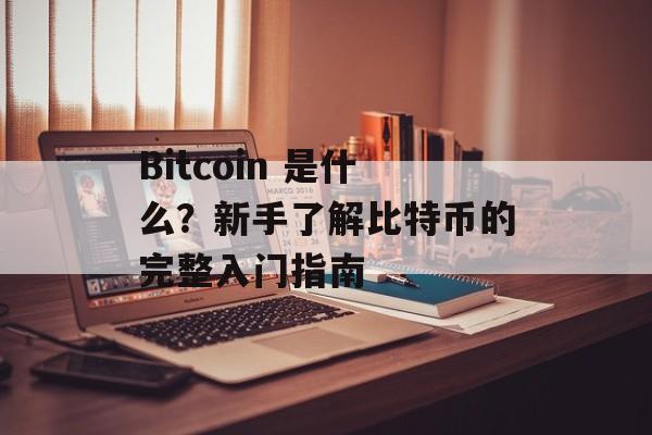 Bitcoin 是什么？新手了解比特币的完整入门指南