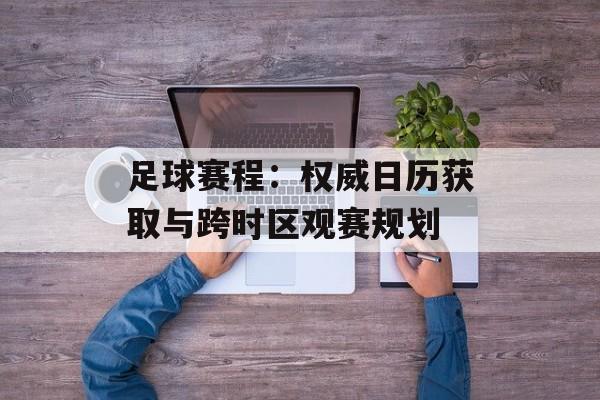 足球赛程：权威日历获取与跨时区观赛规划