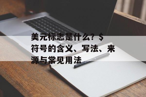 美元标志是什么？$ 符号的含义、写法、来源与常见用法