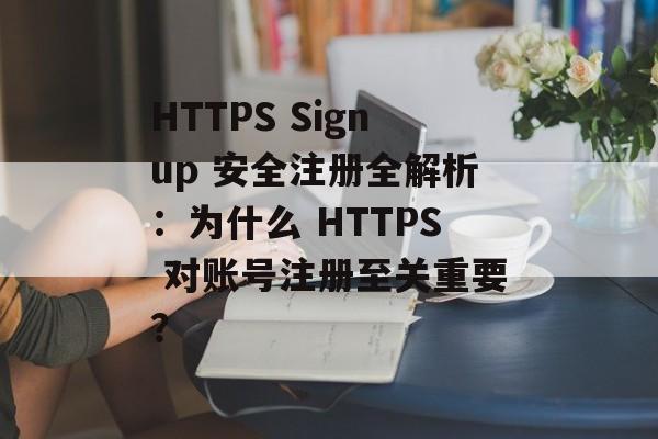 HTTPS Signup 安全注册全解析：为什么 HTTPS 对账号注册至关重要？
