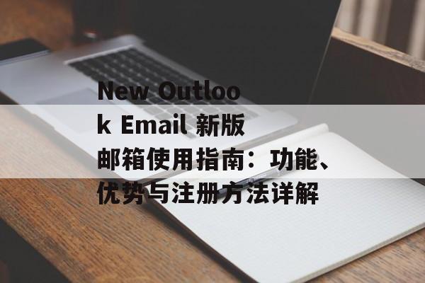New Outlook Email 新版邮箱使用指南：功能、优势与注册方法详解