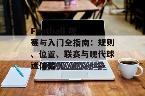 Football 观赛与入门全指南：规则、位置、联赛与现代球迷体验