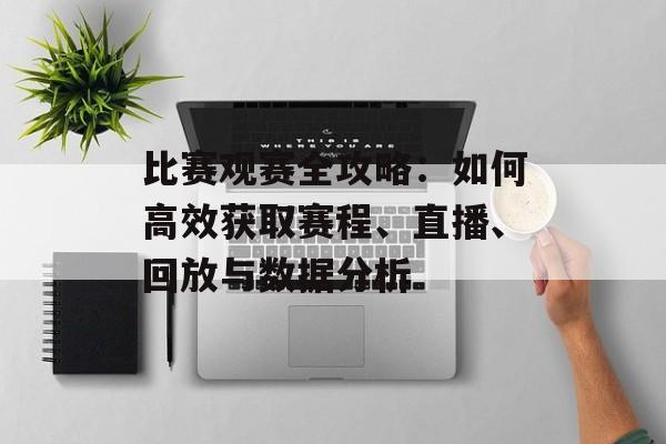比赛观赛全攻略：如何高效获取赛程、直播、回放与数据分析